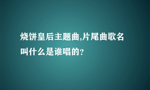 烧饼皇后主题曲,片尾曲歌名叫什么是谁唱的？