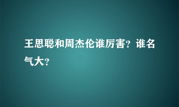 王思聪和周杰伦谁厉害？谁名气大？