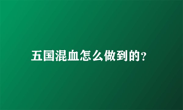 五国混血怎么做到的？