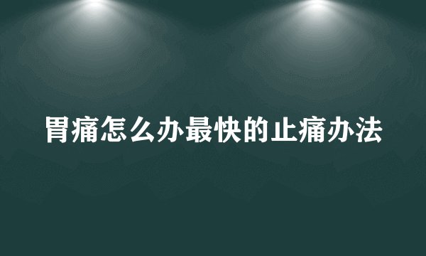 胃痛怎么办最快的止痛办法