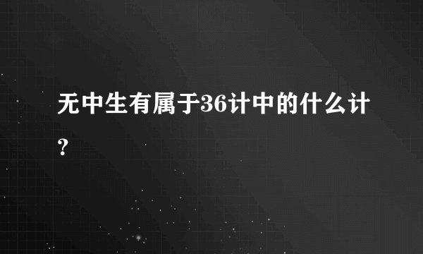 无中生有属于36计中的什么计？