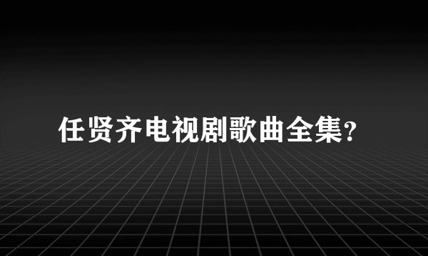 任贤齐电视剧歌曲全集？