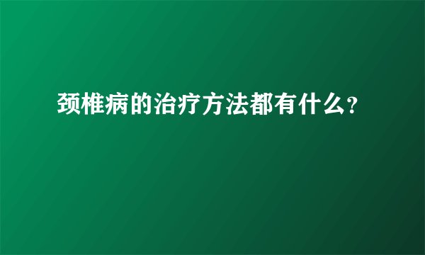 颈椎病的治疗方法都有什么？