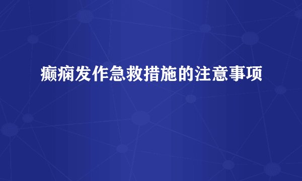 癫痫发作急救措施的注意事项