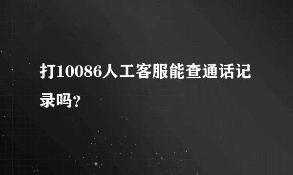 打10086人工客服能查通话记录吗？