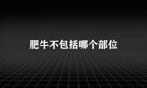 肥牛不包括哪个部位