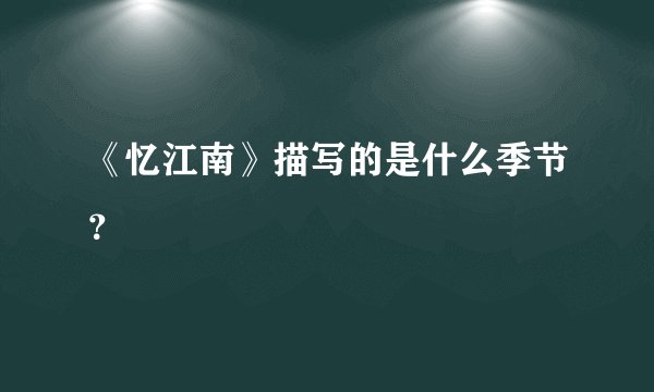 《忆江南》描写的是什么季节？