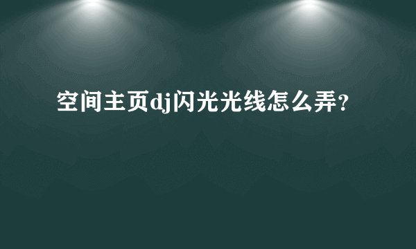 空间主页dj闪光光线怎么弄？