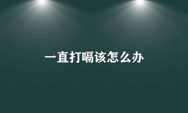 一直打嗝该怎么办