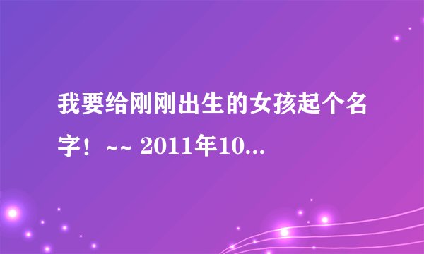 我要给刚刚出生的女孩起个名字！~~ 2011年10月21.早上2点15 跪谢 姓；滕