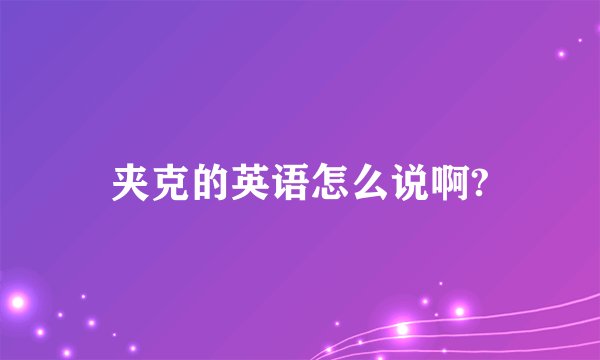 夹克的英语怎么说啊?