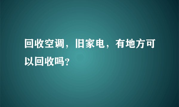 回收空调，旧家电，有地方可以回收吗？