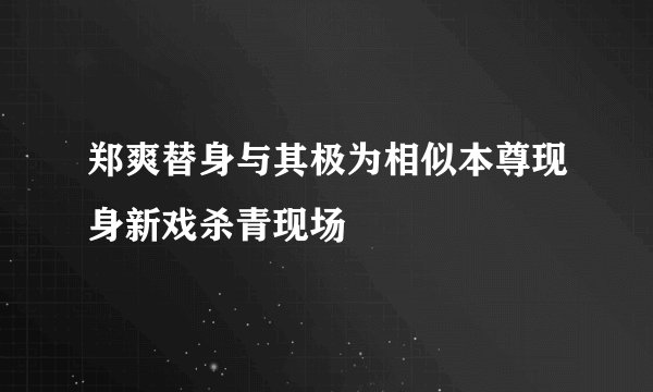 郑爽替身与其极为相似本尊现身新戏杀青现场
