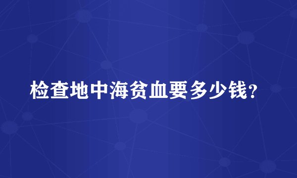 检查地中海贫血要多少钱？