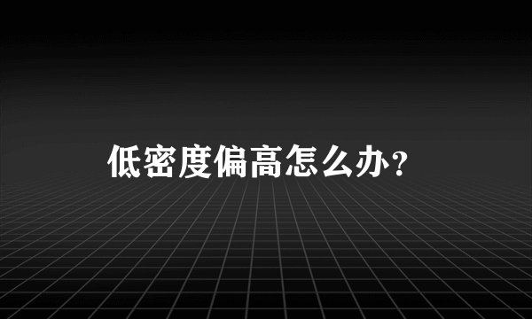 低密度偏高怎么办？