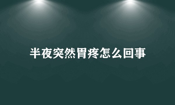 半夜突然胃疼怎么回事