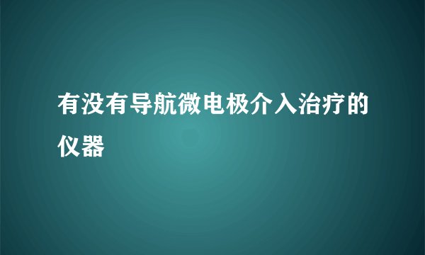 有没有导航微电极介入治疗的仪器