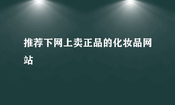 推荐下网上卖正品的化妆品网站