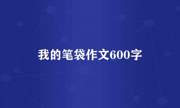 我的笔袋作文600字