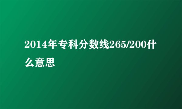2014年专科分数线265/200什么意思