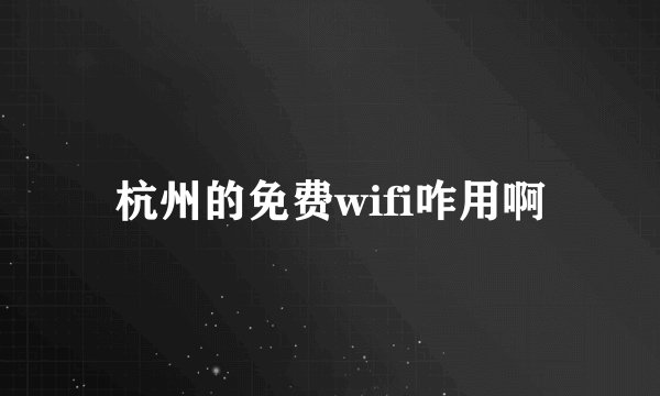 杭州的免费wifi咋用啊