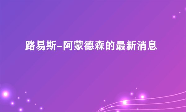 路易斯-阿蒙德森的最新消息