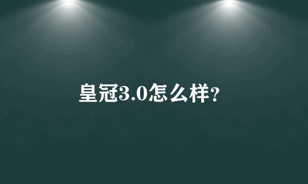 皇冠3.0怎么样？