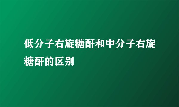 低分子右旋糖酐和中分子右旋糖酐的区别