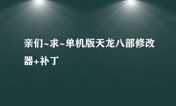 亲们~求~单机版天龙八部修改器+补丁