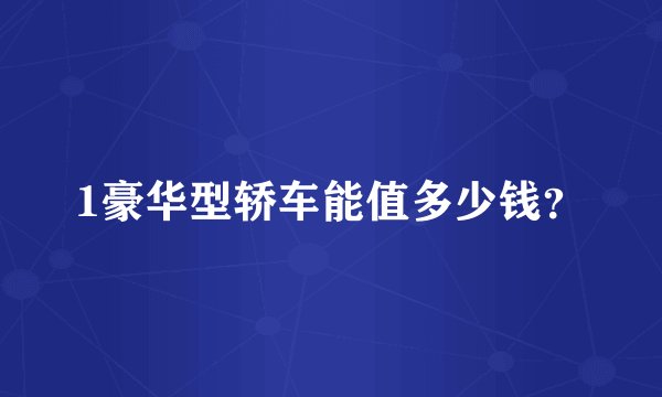 1豪华型轿车能值多少钱？