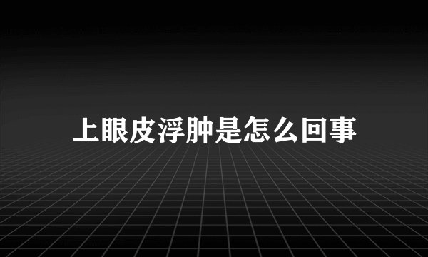 上眼皮浮肿是怎么回事