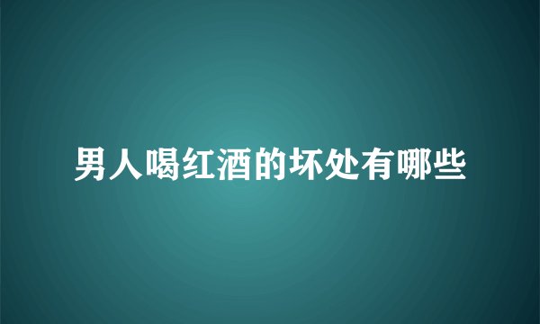 男人喝红酒的坏处有哪些