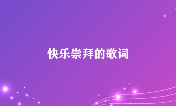 快乐崇拜的歌词