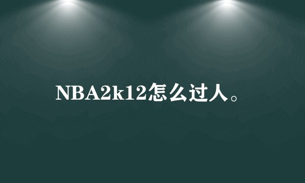 NBA2k12怎么过人。