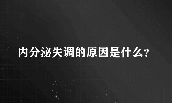 内分泌失调的原因是什么？