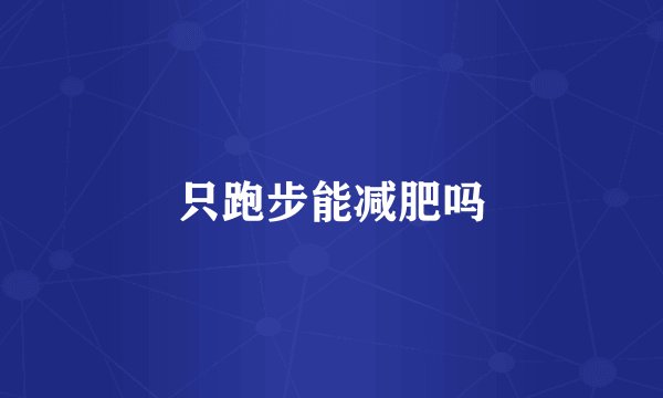 只跑步能减肥吗
