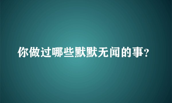 你做过哪些默默无闻的事？