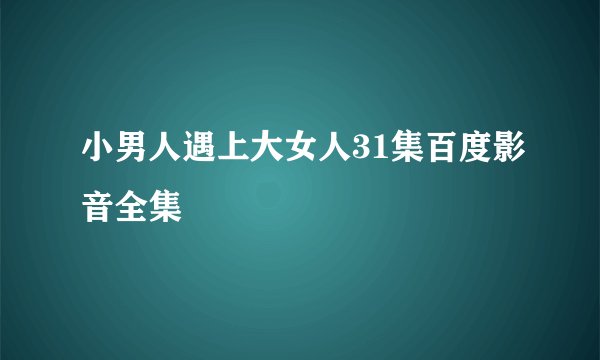 小男人遇上大女人31集百度影音全集