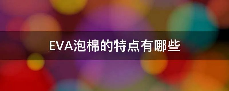 EVA泡棉的特点有哪些