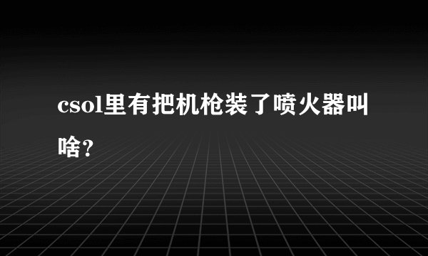 csol里有把机枪装了喷火器叫啥？
