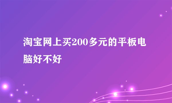 淘宝网上买200多元的平板电脑好不好