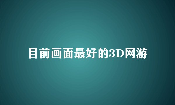 目前画面最好的3D网游