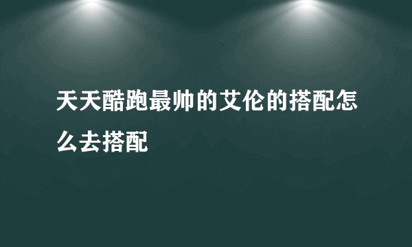天天酷跑最帅的艾伦的搭配怎么去搭配