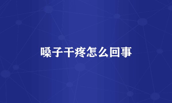 嗓子干疼怎么回事