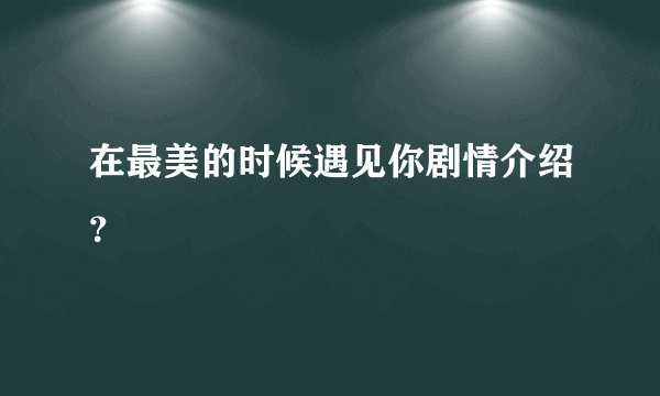 在最美的时候遇见你剧情介绍?