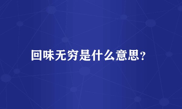 回味无穷是什么意思？