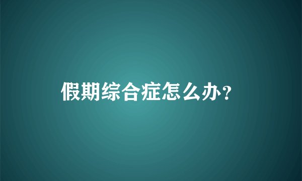 假期综合症怎么办？