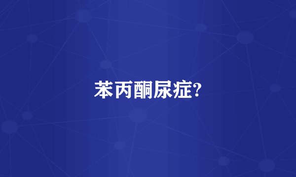苯丙酮尿症?