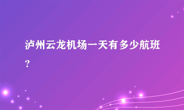 泸州云龙机场一天有多少航班？