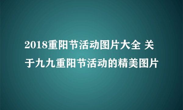 2018重阳节活动图片大全 关于九九重阳节活动的精美图片